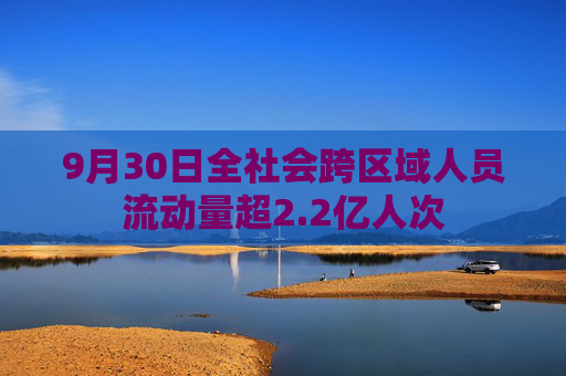 9月30日全社会跨区域人员流动量超2.2亿人次