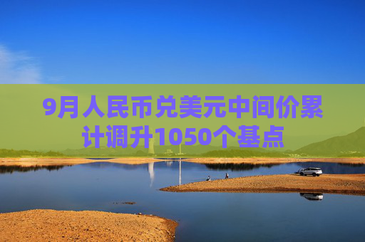 9月人民币兑美元中间价累计调升1050个基点