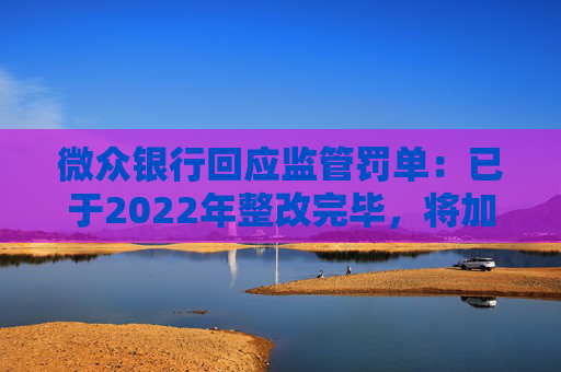 微众银行回应监管罚单：已于2022年整改完毕，将加强合规建设  第1张