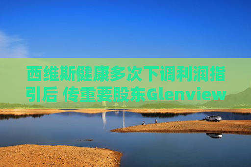 西维斯健康多次下调利润指引后 传重要股东Glenview将与高管会面以推动改革  第1张