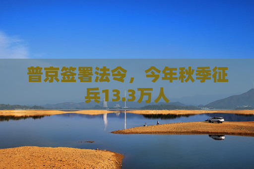 普京签署法令，今年秋季征兵13.3万人  第1张