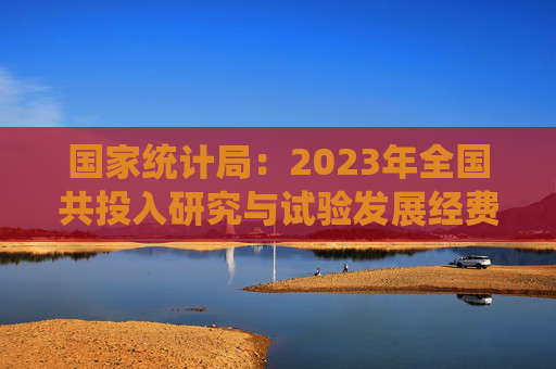 国家统计局：2023年全国共投入研究与试验发展经费33357.1亿元，增长8.4%  第1张