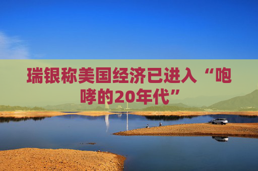 瑞银称美国经济已进入“咆哮的20年代”  第1张