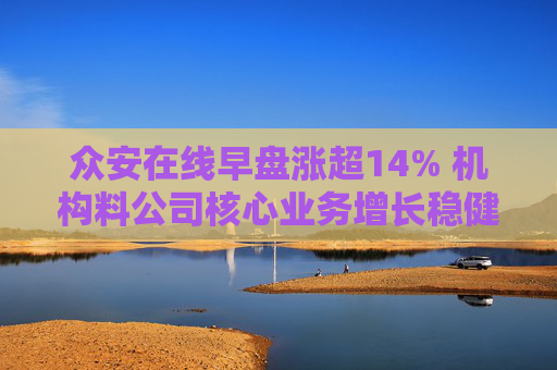 众安在线早盘涨超14% 机构料公司核心业务增长稳健