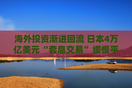 海外投资渐进回流 日本4万亿美元“套息交易”缓慢平仓  第1张