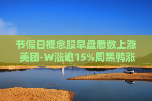 节假日概念股早盘悉数上涨 美团-W涨逾15%周黑鸭涨逾10%  第1张