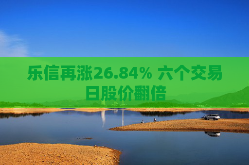 乐信再涨26.84% 六个交易日股价翻倍  第1张