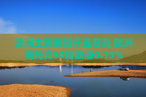 欧洲主要股指开盘普涨 欧洲斯托克50指数涨0.15%