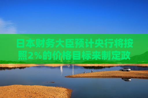 日本财务大臣预计央行将按照2%的价格目标来制定政策  第1张