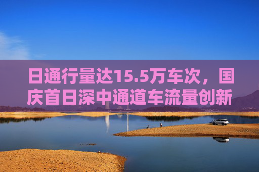 日通行量达15.5万车次，国庆首日深中通道车流量创新高  第1张