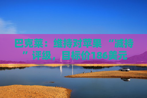 巴克莱：维持对苹果 “减持 ”评级，目标价186美元  第1张