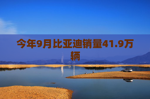 今年9月比亚迪销量41.9万辆  第1张