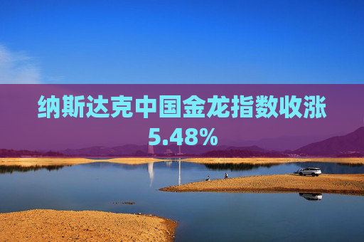 纳斯达克中国金龙指数收涨5.48%