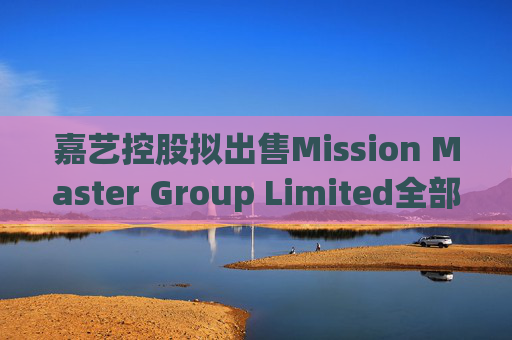 嘉艺控股拟出售Mission Master Group Limited全部已发行股本