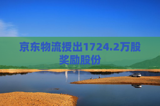 京东物流授出1724.2万股奖励股份  第1张