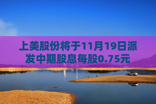 上美股份将于11月19日派发中期股息每股0.75元  第1张