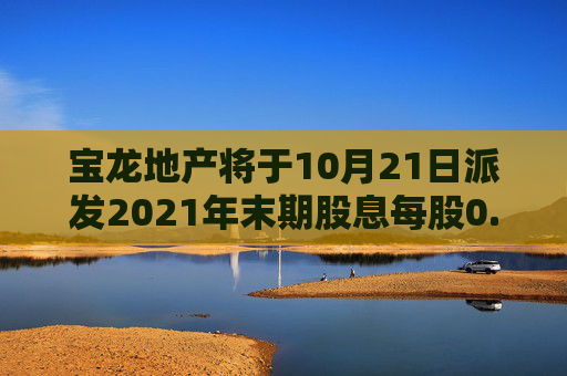 宝龙地产将于10月21日派发2021年末期股息每股0.1港元