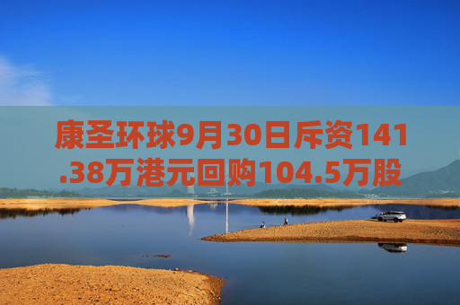 康圣环球9月30日斥资141.38万港元回购104.5万股  第1张