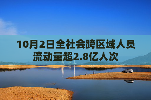 10月2日全社会跨区域人员流动量超2.8亿人次  第1张