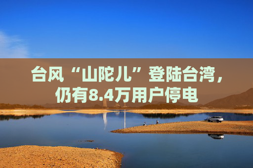 台风“山陀儿”登陆台湾，仍有8.4万用户停电  第1张