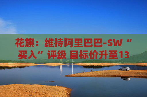 花旗：维持阿里巴巴-SW“买入”评级 目标价升至135港元