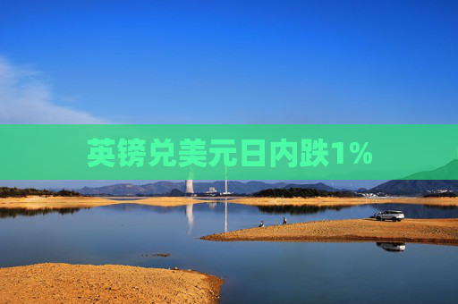 英镑兑美元日内跌1%