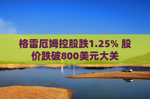 格雷厄姆控股跌1.25% 股价跌破800美元大关