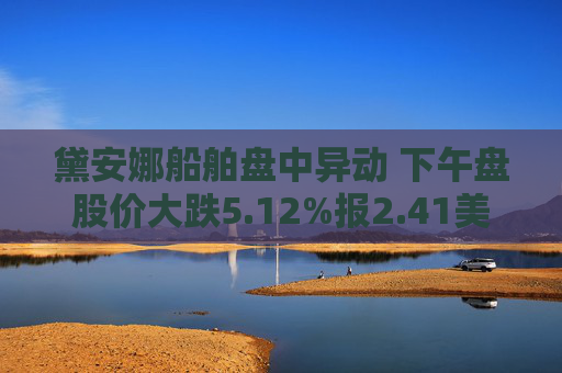 黛安娜船舶盘中异动 下午盘股价大跌5.12%报2.41美元