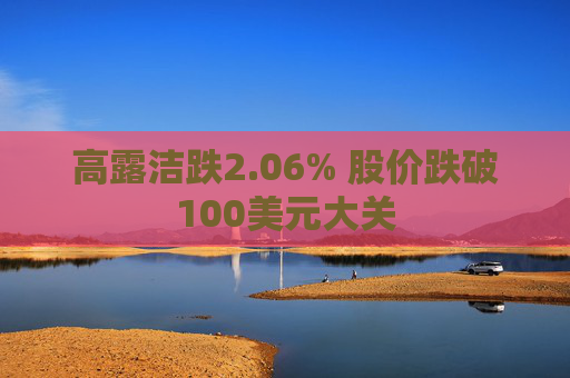 高露洁跌2.06% 股价跌破100美元大关