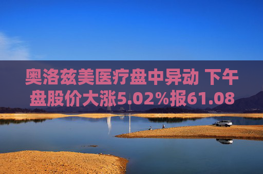 奥洛兹美医疗盘中异动 下午盘股价大涨5.02%报61.08美元