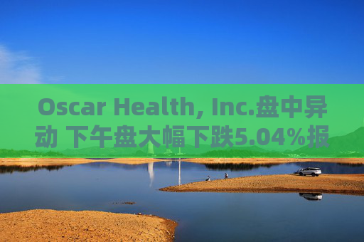 Oscar Health, Inc.盘中异动 下午盘大幅下跌5.04%报19.23美元