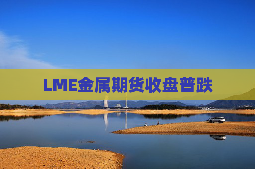 LME金属期货收盘普跌