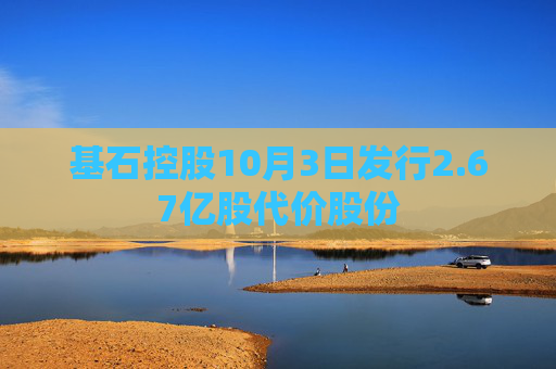 基石控股10月3日发行2.67亿股代价股份