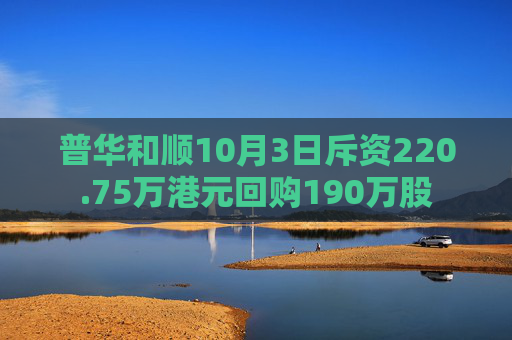 普华和顺10月3日斥资220.75万港元回购190万股