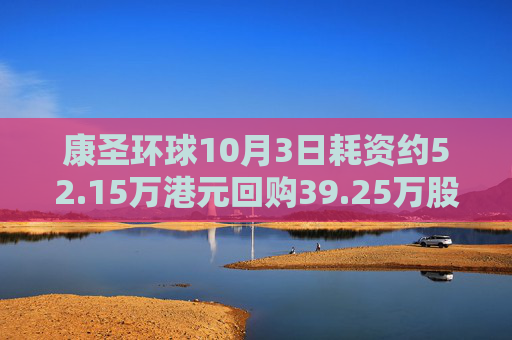 康圣环球10月3日耗资约52.15万港元回购39.25万股