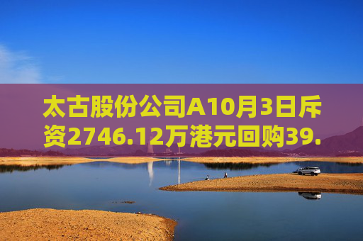 太古股份公司A10月3日斥资2746.12万港元回购39.95万股  第1张