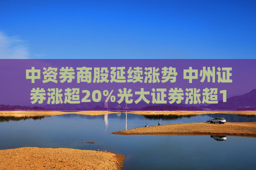 中资券商股延续涨势 中州证券涨超20%光大证券涨超15%  第1张