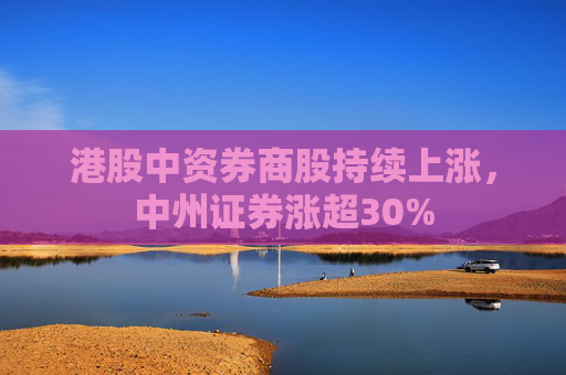 港股中资券商股持续上涨，中州证券涨超30%  第1张