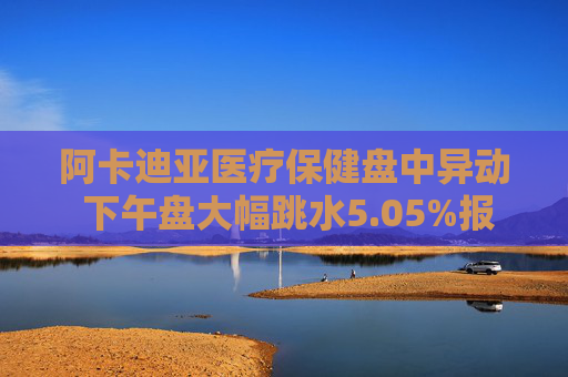 阿卡迪亚医疗保健盘中异动 下午盘大幅跳水5.05%报59.26美元