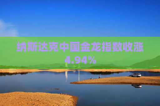 纳斯达克中国金龙指数收涨4.94%