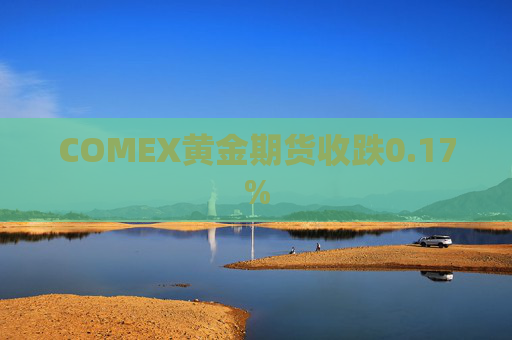 COMEX黄金期货收跌0.17%