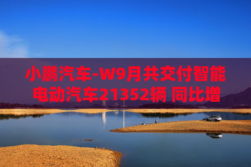 小鹏汽车-W9月共交付智能电动汽车21352辆 同比增长39%  第1张