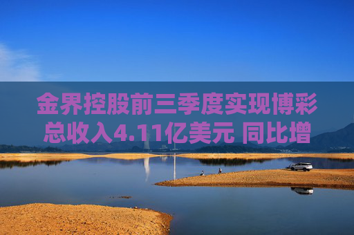 金界控股前三季度实现博彩总收入4.11亿美元 同比增加8.4%