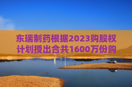 东瑞制药根据2023购股权计划授出合共1600万份购股权