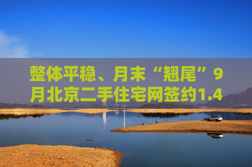 整体平稳、月末“翘尾”9月北京二手住宅网签约1.4万套