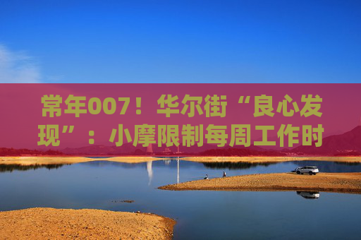 常年007！华尔街“良心发现”：小摩限制每周工作时长80小时  第1张