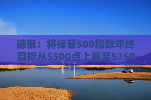 德银：将标普500指数年终目标从5500点上调至5750点  第1张