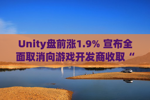 Unity盘前涨1.9% 宣布全面取消向游戏开发商收取“运行费”  第1张