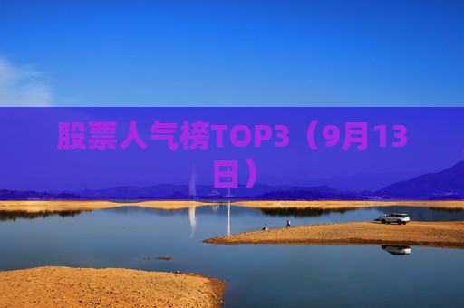 股票人气榜TOP3（9月13日）