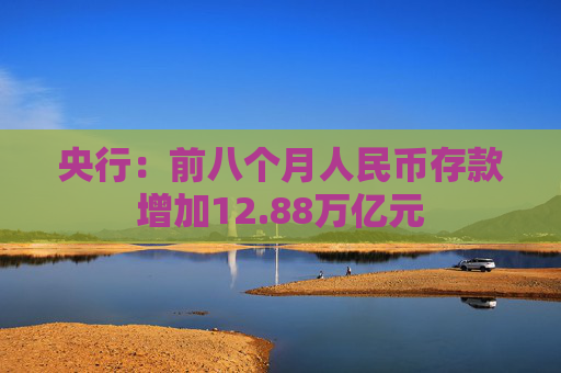 央行：前八个月人民币存款增加12.88万亿元